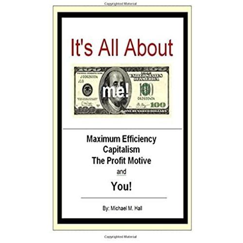 It's All About M.E.: Capitalism, Maximum Efficiency, The Profit Motive And You!