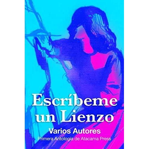 Escribeme Un Lienzo: Primera Antologia De Atacama Press