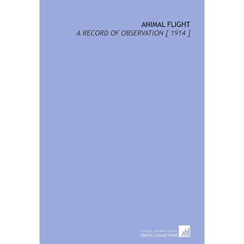Animal Flight: A Record Of Observation [ 1914 ]
