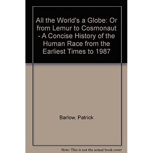 All The World's A Globe: Or From Lemur To Cosmonaut - A Concise History Of The Human Race From The Earliest Times To 1987