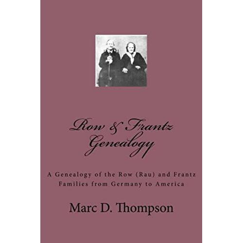 Row & Frantz Genealogy: A Genealogy Of The Row (Rau) And Frantz Families From Germany To America