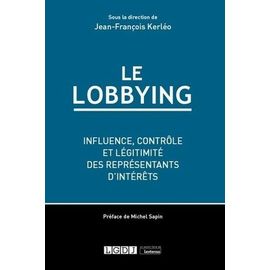 Le Lobbying - Influence, Contrôle Et Légitimité Des Représentants D'intérêts
