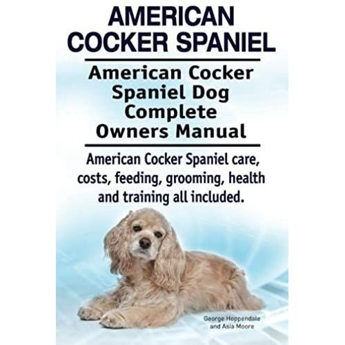 American Cocker Spaniel. American Cocker Spaniel Dog Complete Owners Manual. American Cocker Spaniel Care, Costs, Feeding, Grooming, Health And Training All Included.