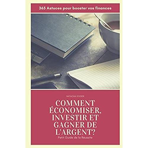 Petit Guide De La Réussite - Comment Economiser, Investir Et Gagner De L'argent?: 365 Astuces Pour Booster Vos Finances