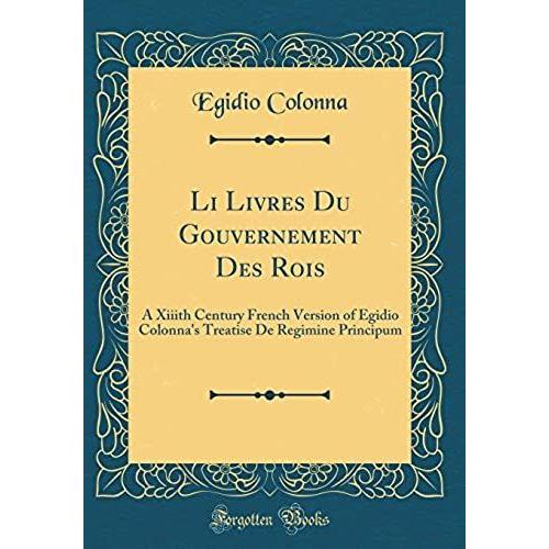 Li Livres Du Gouvernement Des Rois: A Xiiith Century French Version Of Egidio Colonna's Treatise De Regimine Principum (Classic Reprint)