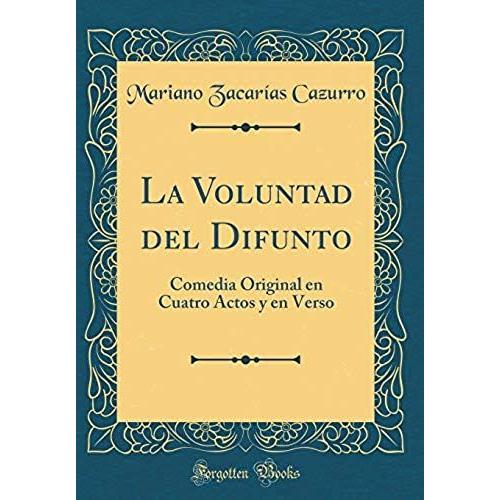 La Voluntad Del Difunto: Comedia Original En Cuatro Actos Y En Verso (Classic Reprint)