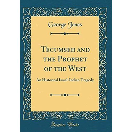 Tecumseh And The Prophet Of The West: An Historical Israel-Indian Tragedy (Classic Reprint)