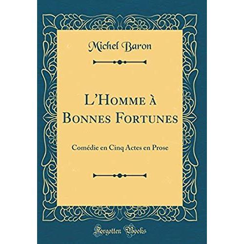 L'homme À Bonnes Fortunes: Comédie En Cinq Actes En Prose (Classic Reprint)