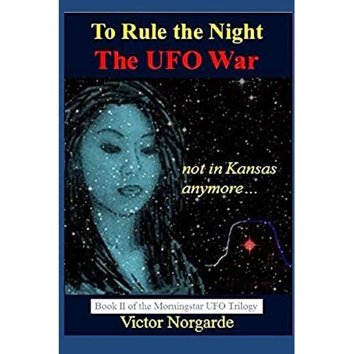 To Rule The Night The Ufo War: Not In Kansas Anymore... (Morningstar-Ufo Trilogy)