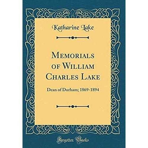 Memorials Of William Charles Lake: Dean Of Durham; 1869-1894 (Classic Reprint)