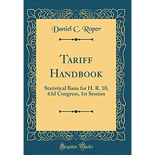 Tariff Handbook: Statistical Basis For H. R. 10, 63d Congress, 1st Session (Classic Reprint)