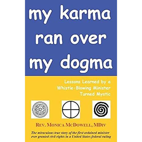 My Karma Ran Over My Dogma: Lessons Learned By A Whistle-Blowing Minister Turned Mystic