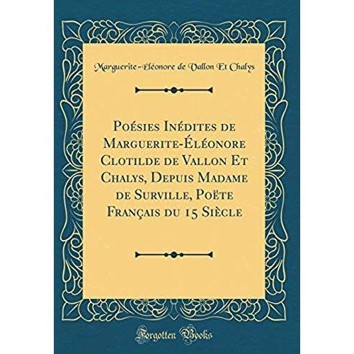 Poésies Inédites De Marguerite-Éléonore Clotilde De Vallon Et Chalys, Depuis Madame De Surville, Poëte Français Du 15 Siècle (Classic Reprint)