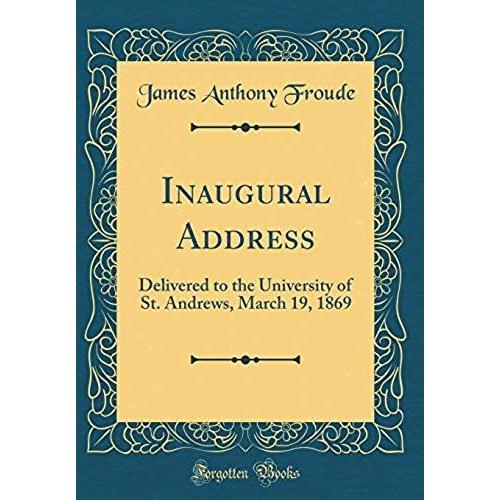 Inaugural Address: Delivered To The University Of St. Andrews, March 19, 1869 (Classic Reprint)