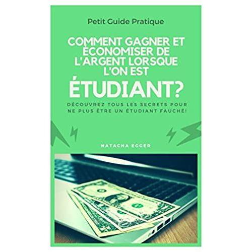 Petit Guide Pratique - Comment Gagner Et Economiser De L'argent Lorsque L'on Est Etudiant?: Découvrez Tous Les Secrets Pour Ne Plus Être Un Étudiant Fauché!