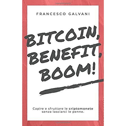 Bitcoin, Benefit, Boom!: Capire E Sfruttare Le Criptomonete Senza Lasciarci Le Penne.