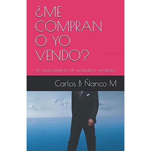 ¿Me Compran O Yo Vendo?: Un Acercamiento Al Verdadero Vendedor (Metodologías De Ventas)