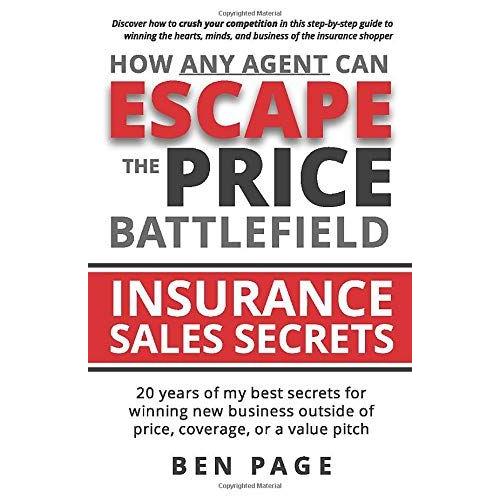 How Any Agent Can Escape The Price Battlefield: Insurance Sales Secrets - 20 Years Of My Best Secrets For Winning New Business Outside Of Price, Coverage, Or A Value Pitch