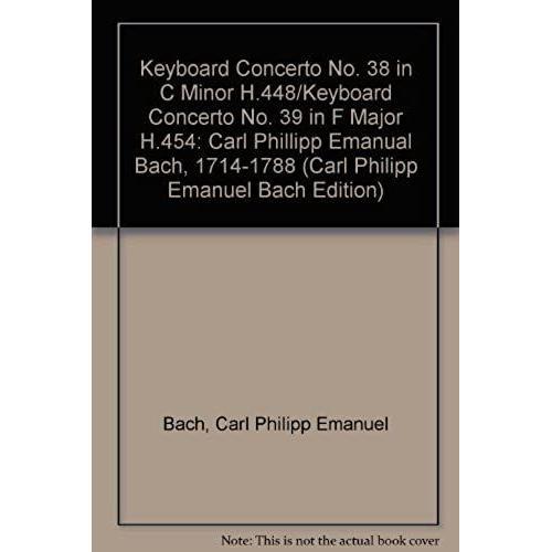 Keyboard Concerto No. 38 In C Minor H.448/Keyboard Concerto No. 39 In F Major H.454: Carl Phillipp Emanual Bach, 1714-1788 (Carl Philipp Emanuel Bach Edition)