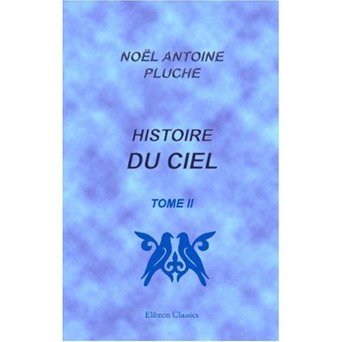 Histoire Du Ciel, Où L'on Recherche L'origine De L'idolâtrie, Et Les Méprises De La Philosophie, Sur La Formation Des Corps Célestes Et De Toute La Nature: Tome 2