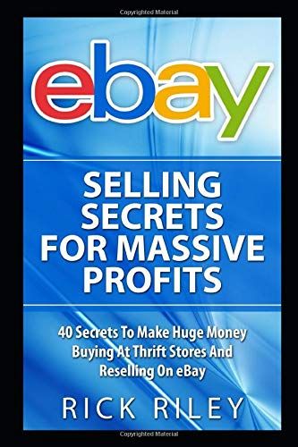 Ebay Selling Secrets For Massive Profits: 40 Secrets To Make Huge Money Buying At Thrift Stores And Reselling On Ebay (Ebay Selling, Online Business, ... Make Money With Ebay, Digital Entrepreneur)