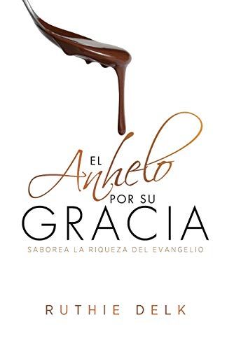 El Anhelo Por Su Gracia: Saborea La Riqueza Del Evangelio