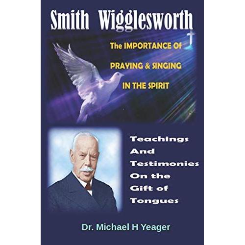 Smith Wigglesworth The Importance Of Praying & Singing In The Spirit: Teachings & Testimonies On The Gift Of Tongues