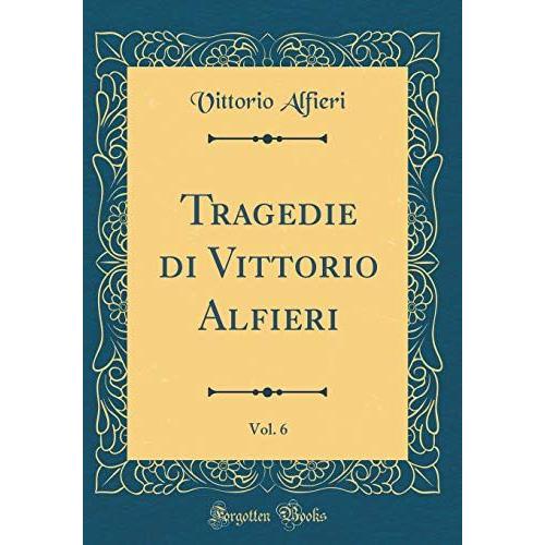 Tragedie Di Vittorio Alfieri, Vol. 6 (Classic Reprint)