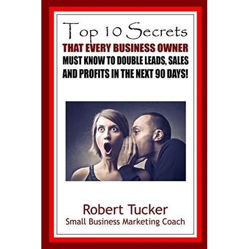 Top 10 Secrets That Every Business Owner Must Know To Double Leads, Sales And Profits In The Next 90 Days