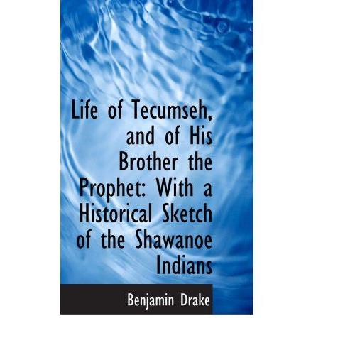 Life Of Tecumseh, And Of His Brother The Prophet: With A Historical Sketch Of The Shawanoe Indians