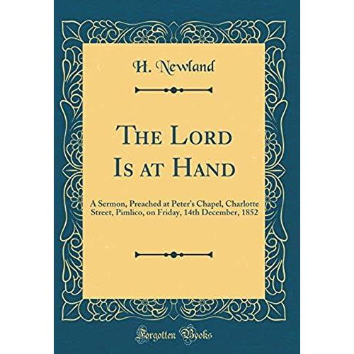 The Lord Is At Hand: A Sermon, Preached At Peter's Chapel, Charlotte Street, Pimlico, On Friday, 14th December, 1852 (Classic Reprint)