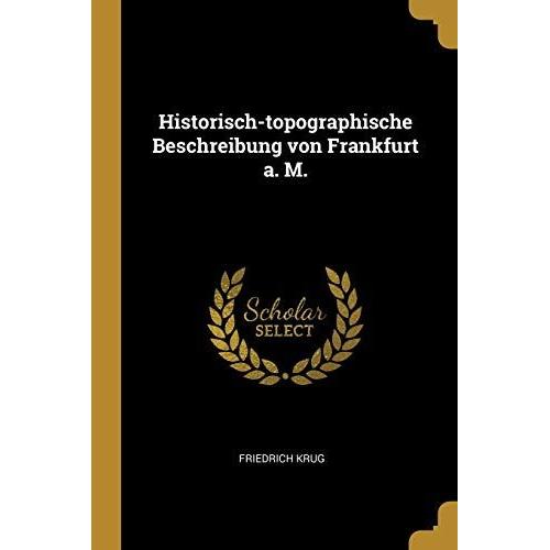 Historisch-Topographische Beschreibung Von Frankfurt A. M.