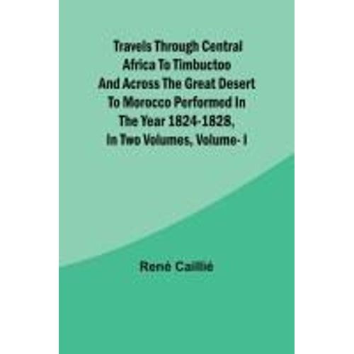 Travels Through Central Africa To Timbuctoo And Across The Great Desert To Morocco Performed In The Year 1824-1828, In Two Volumes, Vol. I