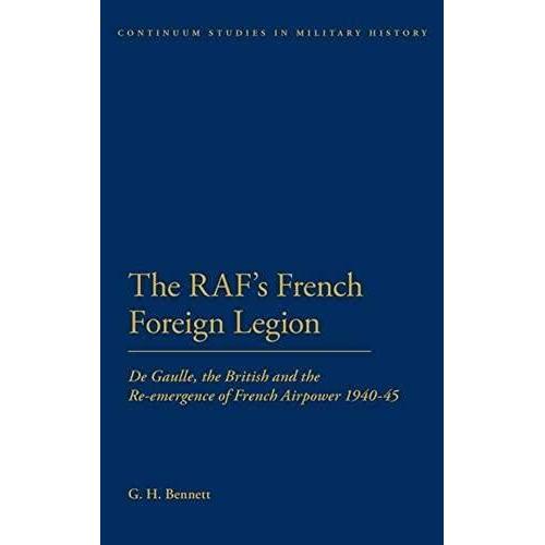 The Raf's French Foreign Legion: De Gaulle, The British And The Re-Emergence Of French Airpower 1940-45 (Continuum Studies In Military History)