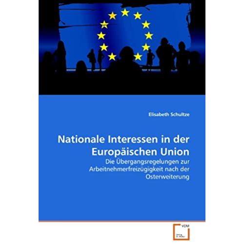 Nationale Interessen In Der Europäischen Union: Die Übergangsregelungen Zur Arbeitnehmerfreizügigkeit Nach Der Osterweiterung