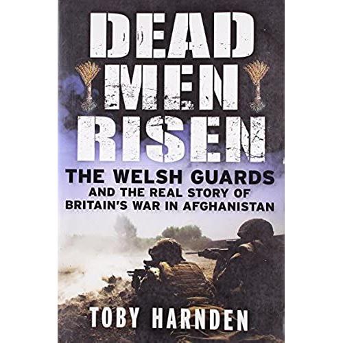 Dead Men Risen: The Welsh Guards And The Real Story Of Britain's War In Afghanistan