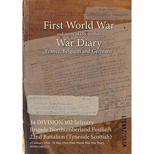 34 Division 102 Infantry Brigade Northumberland Fusiliers 22nd Battalion (Tyneside Scottish): 10 January 1916 - 31 May 1918 (First World War, War Diary, Wo95/2463/1)