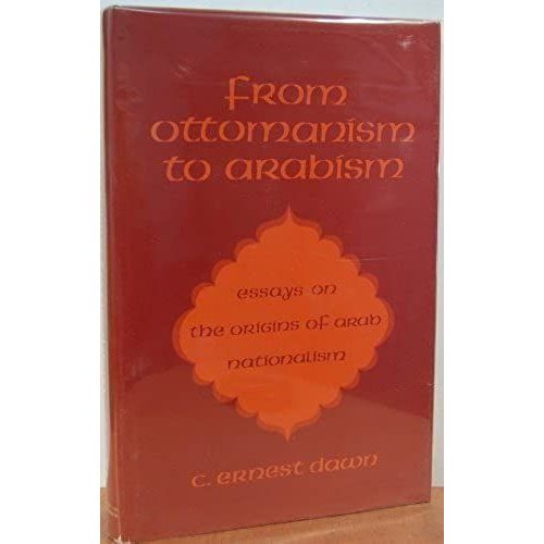 From Ottomanism To Arabism: Essays On The Origins Of Arab Nationalism