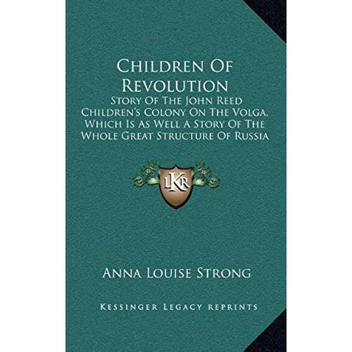 Children Of Revolution: Story Of The John Reed Children's Colony On The Volga, Which Is As Well A Story Of The Whole Great Structure Of Russia