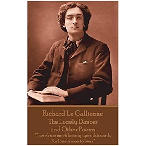 Richard Le Gaillienne - The Lonely Dancer And Other Poems: "There's Too Much Beauty Upon This Earth, For Lonely Men To Bear.