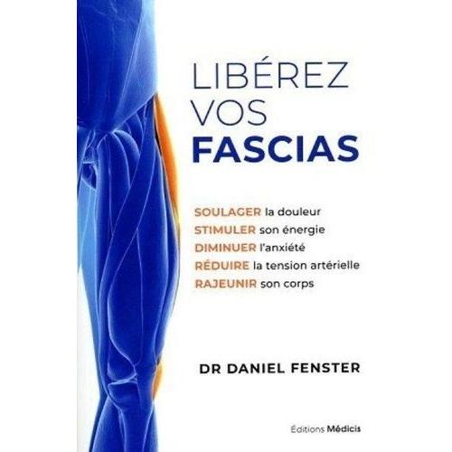 Libérez Vos Fascias - Soulager La Douleur, Stimuler Son Énergie, Diminuer L'anxiété, Réduire La Tension Artérielle, Rajeunir Son Corps