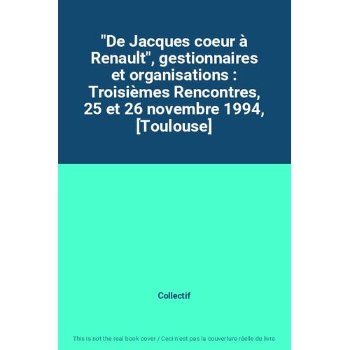 "De Jacques Coeur À Renault", Gestionnaires Et Organisations : Troisièmes Rencontres, 25 Et 26 Novembre 1994, [Toulouse]