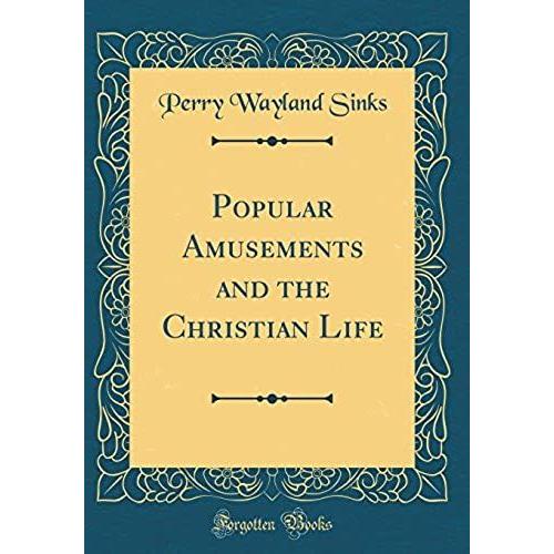 Popular Amusements And The Christian Life (Classic Reprint)