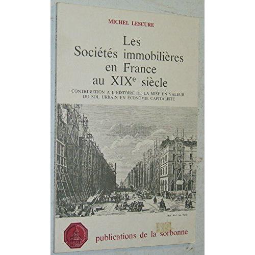 Les Sociétés Immobilières En France Au Xixe Siècle: Contribution À L'histoire De La Mise En Valeur Du Sol Urbain En Économie Capitaliste
