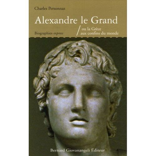 Alexandre Le Grand - Ou La Grèce Aux Confins Du Monde