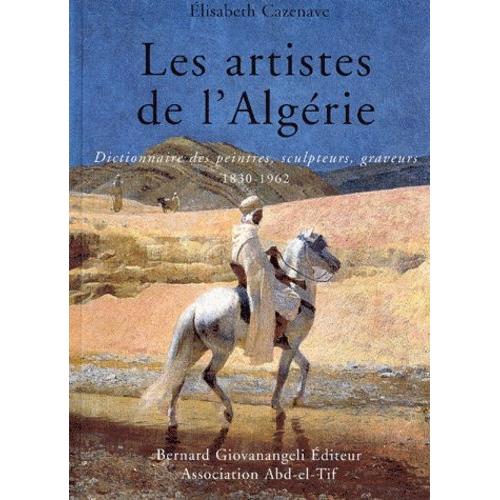 Les Artistes De L'algérie - Dictionnaire Des Peintres, Sculpteurs, Graveurs 1830-1962