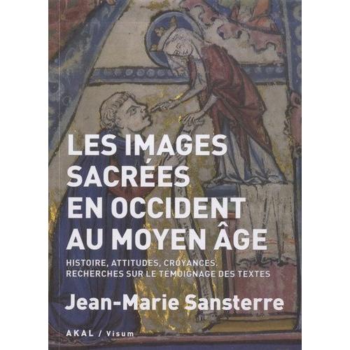 Les Images Sacrées En Occident Au Moyen Age - Histoire, Attitudes, Croyances - Recherches Sur Le Témoignage Des Textes