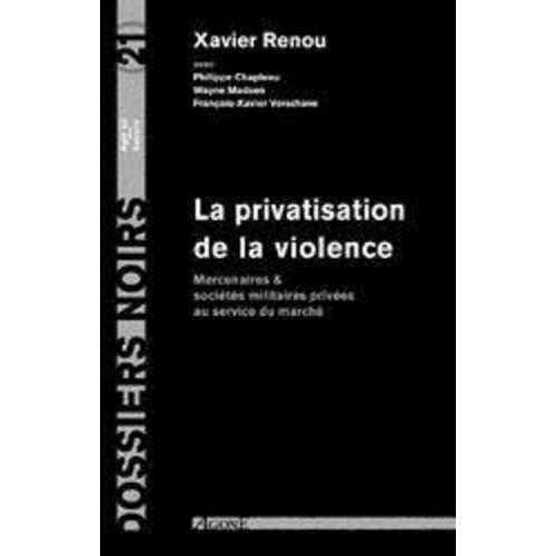 La Privatisation De La Violence - Mercenaires Et Sociétés Militaires Privées Au Service Du Marché