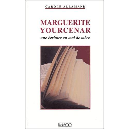 Marguerite Yourcenar - Une Écriture En Mal De Mère