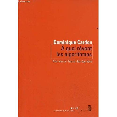 A Quoi Rêvent Les Algorithmes Nos Vies À L Heure Des Big Data - Collection La République Des Idées.